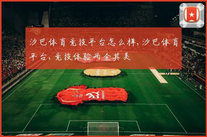 沙巴体育竞技平台怎么样,沙巴体育平台,竞技体验两全其美