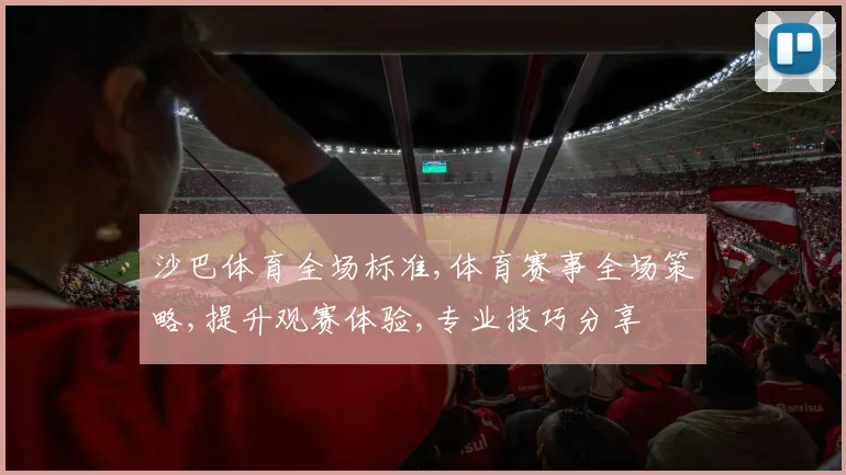 沙巴体育全场标准,体育赛事全场策略,提升观赛体验,专业技巧分享